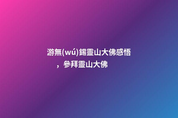 游無(wú)錫靈山大佛感悟，參拜靈山大佛